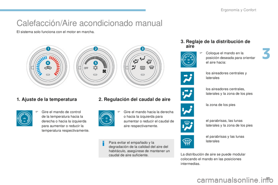 PEUGEOT 4008 2015 Manual del propietario (in Spanish) 81
4008_es_Chap03_Ergonomie-et-confort_ed01-2016
Calefacción/Aire acondicionado manual
El sistema solo funciona con el motor en marcha.
1. Ajuste de la temperatura
F Gire el mando de control de la te PEUGEOT 4008 2015 Manual del propietario (in Spanish) 81
4008_es_Chap03_Ergonomie-et-confort_ed01-2016
Calefacción/Aire acondicionado manual
El sistema solo funciona con el motor en marcha.
1. Ajuste de la temperatura
F Gire el mando de control de la te