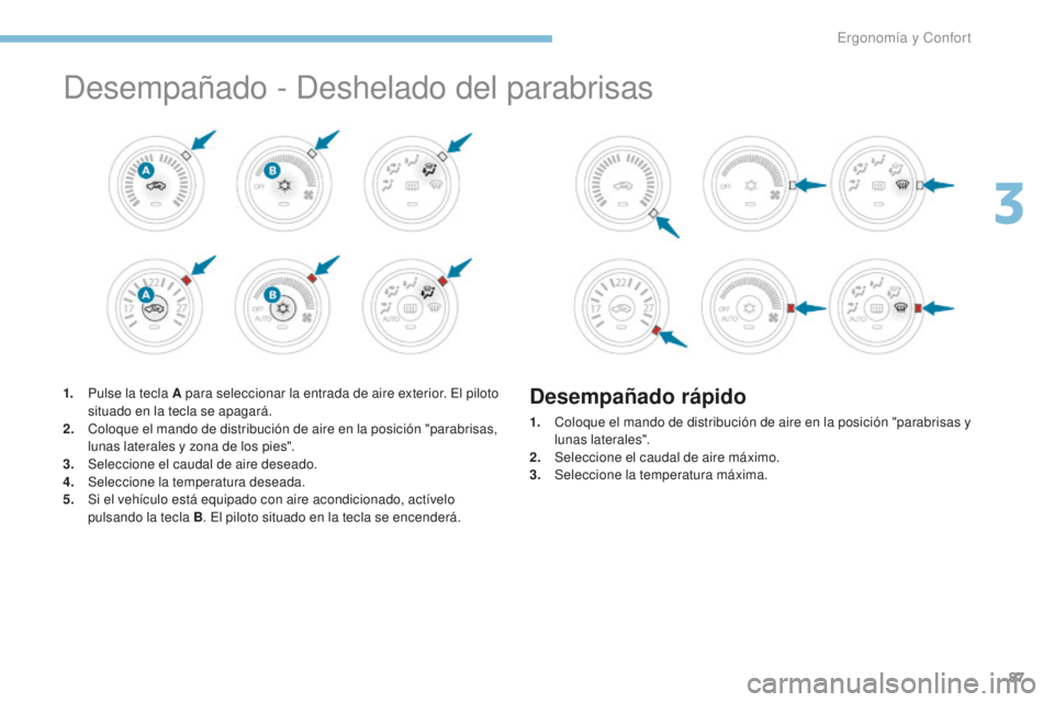 PEUGEOT 4008 2015 Manual del propietario (in Spanish) 87
4008_es_Chap03_Ergonomie-et-confort_ed01-2016
Desempañado - Deshelado del parabrisas
1. Pulse la tecla A para seleccionar la entrada de aire exterior. El piloto situado en la tecla se apagará.
2. PEUGEOT 4008 2015 Manual del propietario (in Spanish) 87
4008_es_Chap03_Ergonomie-et-confort_ed01-2016
Desempañado - Deshelado del parabrisas
1. Pulse la tecla A para seleccionar la entrada de aire exterior. El piloto situado en la tecla se apagará.
2.