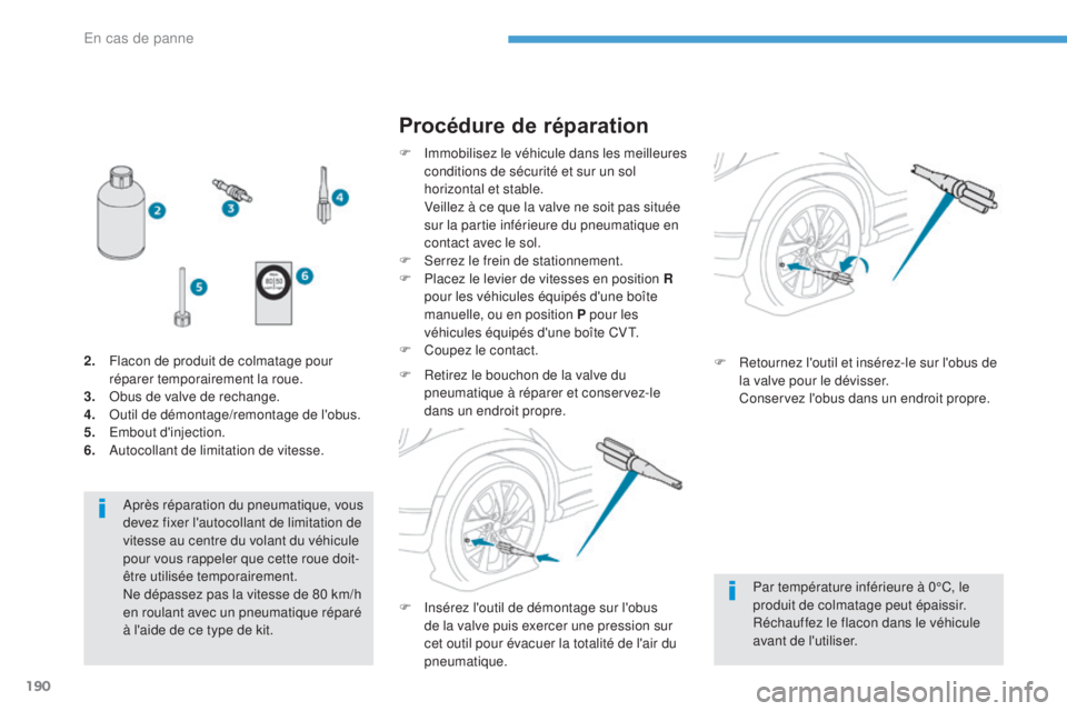 PEUGEOT 4008 2015  Manuel du propriétaire (in French) 190
Après réparation du pneumatique, vous 
devez fixer l'autocollant de limitation de 
vitesse au centre du volant du véhicule 
pour vous rappeler que cette roue doit-
être utilisée temporair