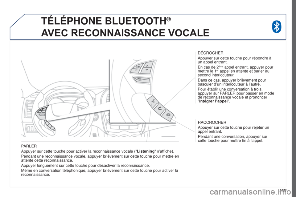PEUGEOT 4008 2015  Manuel du propriétaire (in French) 235
PARLER
Appuyer sur cette touche pour activer la reconnaissance vocale ("
Listening" s’affiche).
Pendant une reconnaissance vocale, appuyer brièvement sur cette touch\
e pour mettre en 

