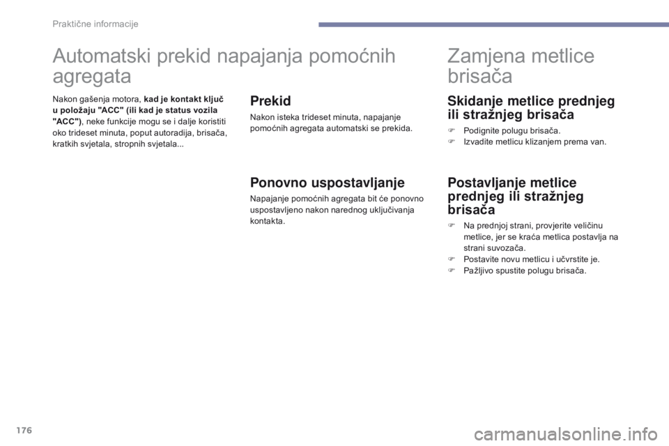 PEUGEOT 4008 2015  Upute Za Rukovanje (in Croatian) 176
4008_hr_Chap07_info-pratiques_ed01-2016
Skidanje metlice prednjeg 
ili stražnjeg brisača
F Podignite polugu brisača.
F I zvadite metlicu klizanjem prema van.
Zamjena metlice 
brisača
Postavlja