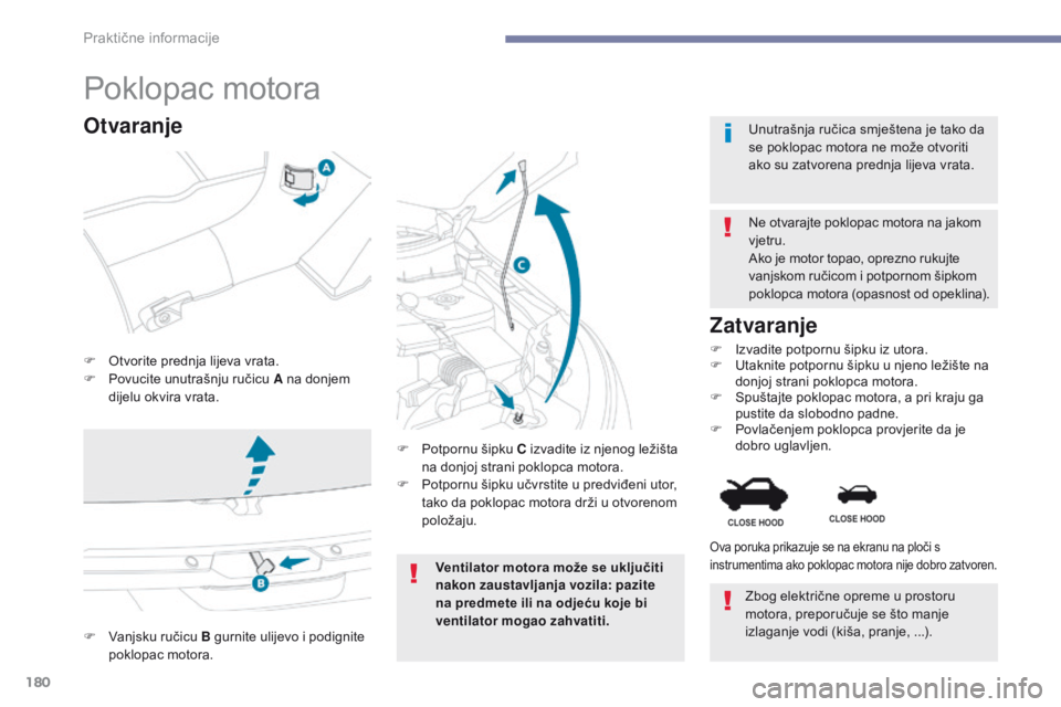 PEUGEOT 4008 2015  Upute Za Rukovanje (in Croatian) 180
4008_hr_Chap07_info-pratiques_ed01-2016
Poklopac motora
F Otvorite prednja lijeva vrata.
F P ovucite unutrašnju ručicu A na donjem 
dijelu okvira vrata. Ne otvarajte poklopac motora na jakom 
vj