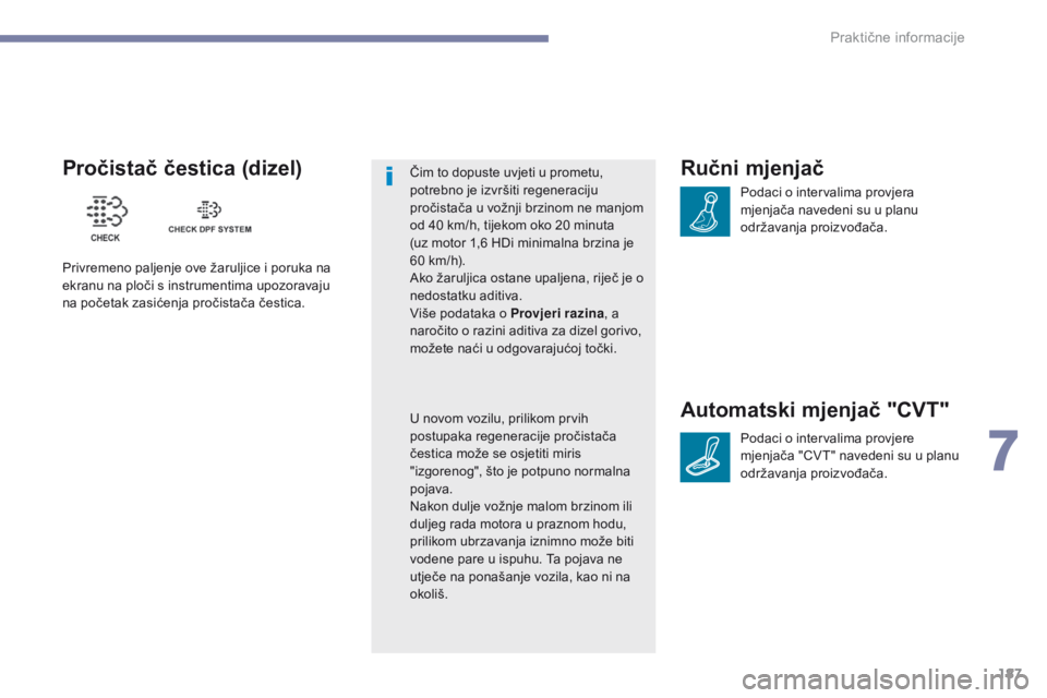 PEUGEOT 4008 2015  Upute Za Rukovanje (in Croatian) 187
4008_hr_Chap07_info-pratiques_ed01-2016
Ručni mjenjač
Podaci o intervalima provjera 
mjenjača navedeni su u planu 
održavanja proizvođača.
Automatski mjenjač "CVT"
Podaci o interval
