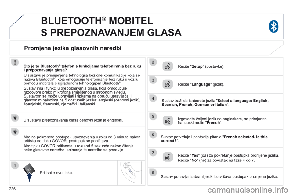 PEUGEOT 4008 2015 Upute Za Rukovanje (in Croatian) 236
4008_hr_Chap10a_Mitsu3_ed01-2016
BLUETOOTH® MOBITEL
S
PREPOZNAVANJEM GLASA
U sustavu prepoznavanja glasa osnovni jezik je engleski.
Pritisnite ovu tipku. Recite "Setup" (postavke). PEUGEOT 4008 2015 Upute Za Rukovanje (in Croatian) 236
4008_hr_Chap10a_Mitsu3_ed01-2016
BLUETOOTH® MOBITEL
S
PREPOZNAVANJEM GLASA
U sustavu prepoznavanja glasa osnovni jezik je engleski.
Pritisnite ovu tipku. Recite "Setup" (postavke).