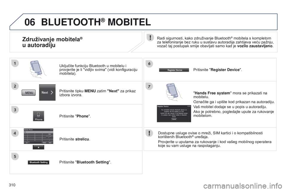 PEUGEOT 4008 2015  Upute Za Rukovanje (in Croatian) 06
310
BLUETOOTH® MOBITEL
Pritisnite tipku MENU zatim "Next" za prikaz 
izbora izvora. Uključite funkciju Bluetooth u mobitelu i 
provjerite je li "vidljiv svima" (vidi konfiguraciju