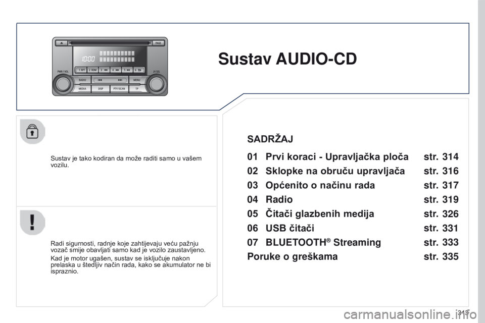 PEUGEOT 4008 2015  Upute Za Rukovanje (in Croatian) 313
4008_hr_Chap10d_Mitsu4_ed01-2016
Sustav AUDIO-CD
Sustav je tako kodiran da može raditi samo u vašem 
vozilu.01 Prvi koraci - Upravljačka ploča 
Radi sigurnosti, radnje koje zahtijevaju veću p