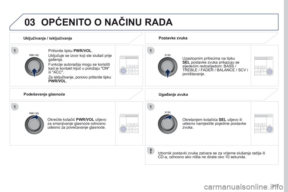 PEUGEOT 4008 2015  Upute Za Rukovanje (in Croatian) 03
317
4008_hr_Chap10d_Mitsu4_ed01-2016
OPćENITO O NAČINU RADA
Pritisnite tipku PWR/VOL.
Uključuje se izvor koji ste slušali prije 
gašenja.
Funkcije autoradija mogu se koristiti 
kad je kontakt 