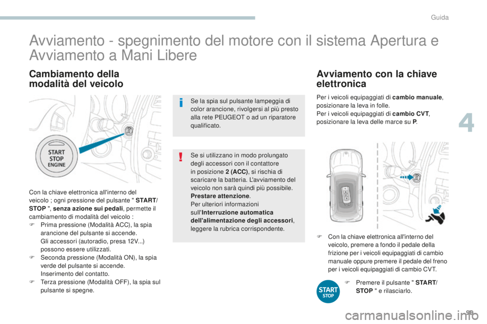 PEUGEOT 4008 2015  Manuale duso (in Italian) 99
4008_it_Chap04_conduite_ed01-2016
Cambiamento della 
modalità del veicolo
Con la chiave elettronica all'interno del 
veicolo ; ogni pressione del pulsante " S TA R T/
STOP ", senza azi