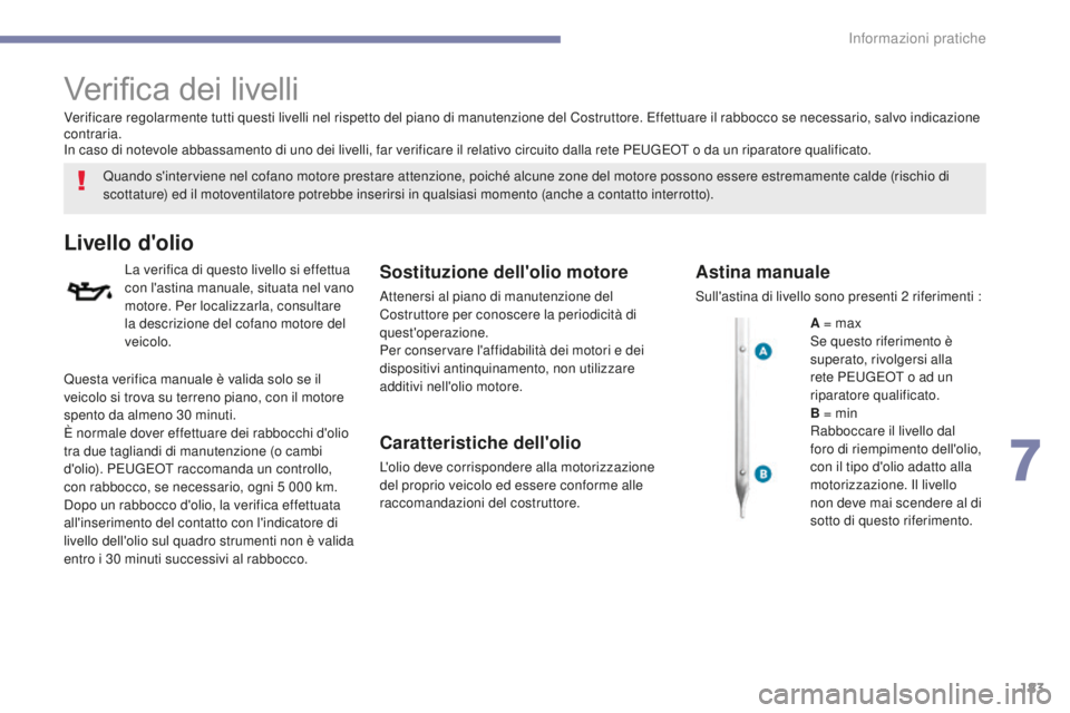PEUGEOT 4008 2015  Manuale duso (in Italian) 183
4008_it_Chap07_info-pratiques_ed01-2016
Verifica dei livelli
Quando s'interviene nel cofano motore prestare attenzione, poiché alcune zone del motore possono essere estremamente calde (rischi