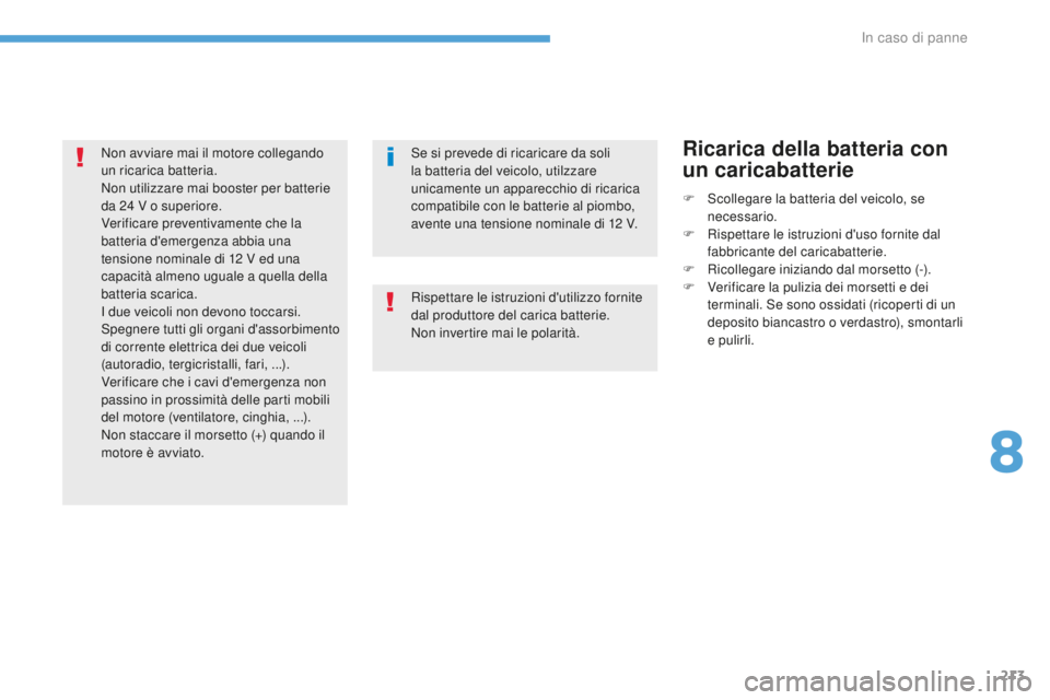 PEUGEOT 4008 2015  Manuale duso (in Italian) 213
4008_it_Chap08_En-cas-de panne_ed01-2016
Se si prevede di ricaricare da soli 
la batteria del veicolo, utilzzare 
unicamente un apparecchio di ricarica 
compatibile con le batterie al piombo, 
ave