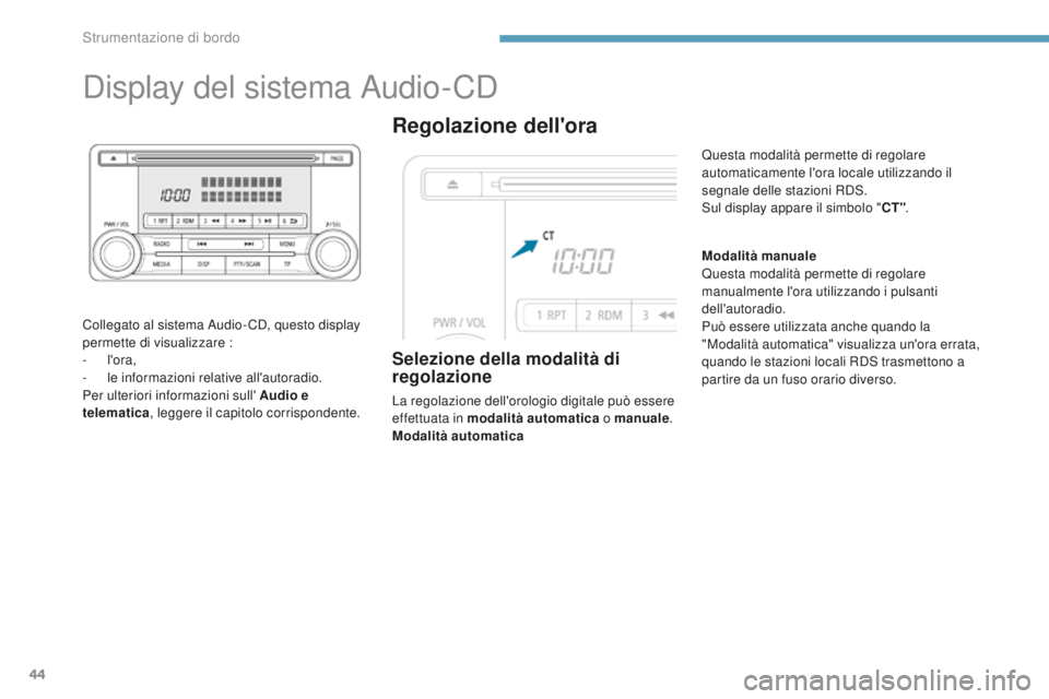 PEUGEOT 4008 2015  Manuale duso (in Italian) 44
Display del sistema Audio-CD
Collegato al sistema Audio- CD, questo display 
permette di visualizzare :
-  l'ora,
-
 l

e informazioni relative all'autoradio.
Per ulteriori informazioni sul