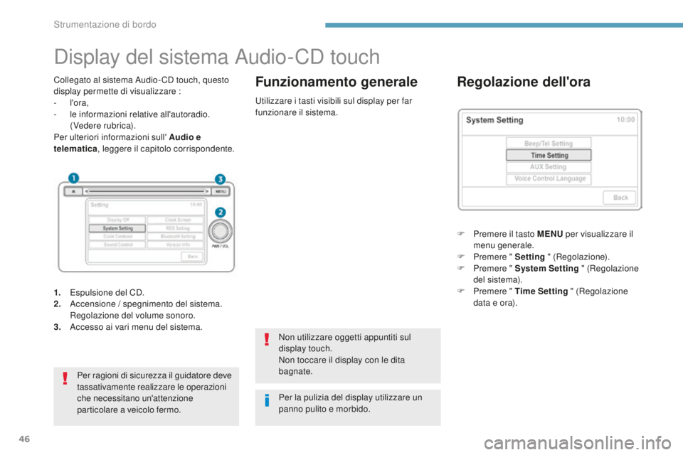 PEUGEOT 4008 2015  Manuale duso (in Italian) 46
Display del sistema Audio-CD touch
Collegato al sistema Audio- CD touch, questo 
display permette di visualizzare :
-  l'ora,
-
 
l
 e informazioni relative all'autoradio. 
 (

Vedere rubri
