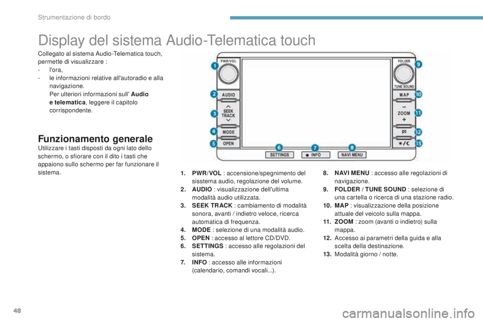 PEUGEOT 4008 2015  Manuale duso (in Italian) 48
Display del sistema Audio-Telematica touch
Funzionamento generaleUtilizzare i tasti disposti da ogni lato dello 
schermo, o sfiorare con il dito i tasti che 
appaiono sullo schermo per far funziona
