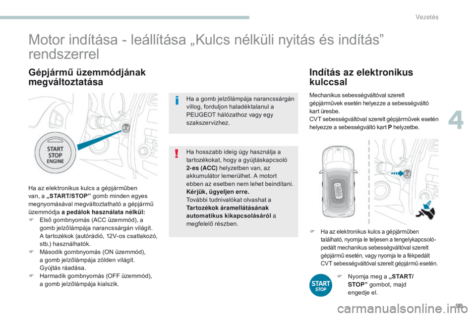 PEUGEOT 4008 2015  Kezelési útmutató (in Hungarian) 99
4008_hu_Chap04_conduite_ed01-2016
Gépjármű üzemmódjának 
megváltoztatása
Ha az elektronikus kulcs a gépjárműben 
van, a „START/STOP ” gomb minden egyes 
megnyomásával megváltoztat