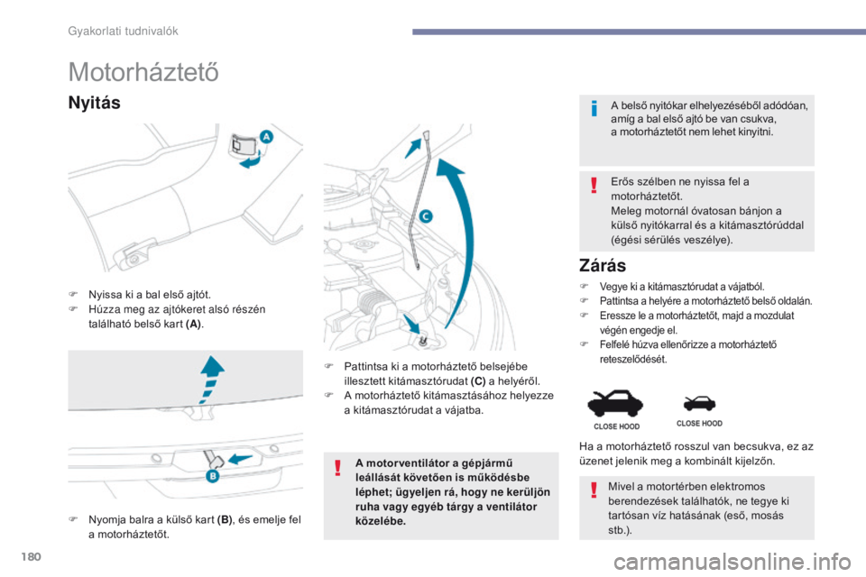 PEUGEOT 4008 2015  Kezelési útmutató (in Hungarian) 180
4008_hu_Chap07_info-pratiques_ed01-2016
Motorháztető
F Nyissa ki a bal első ajtót.
F H úzza meg az ajtókeret alsó részén 
található belső kart (A) . Erős szélben ne nyissa fel a 
mot