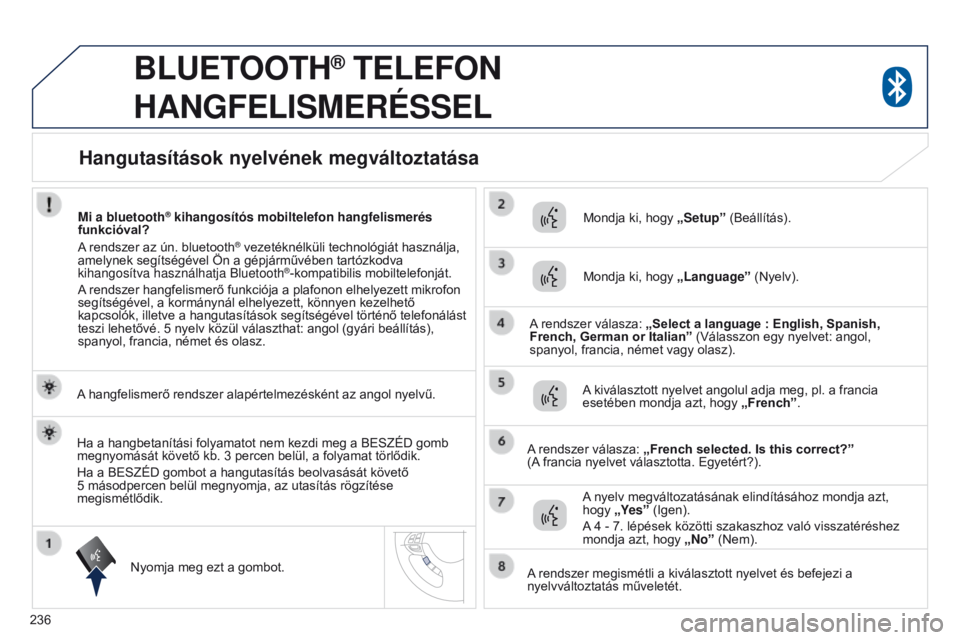 PEUGEOT 4008 2015  Kezelési útmutató (in Hungarian) 236
4008_hu_Chap10a_Mitsu3_ed01-2016
BLUETOOTH® TELEFON  
HANGFELISMERÉSSEL
A hangfelismerő rendszer alapértelmezésként az angol nyelvű.
Nyomja meg ezt a gombot. Mondja ki, hogy 
„Setup” (B