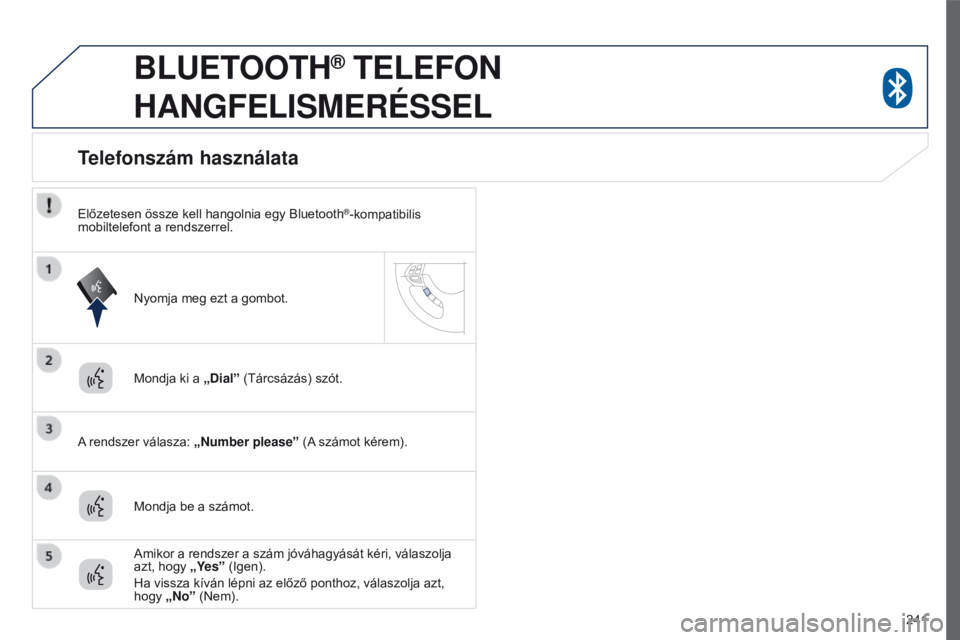 PEUGEOT 4008 2015 Kezelési útmutató (in Hungarian) 241
4008_hu_Chap10a_Mitsu3_ed01-2016
BLUETOOTH® TELEFON
HANGFELISMERÉSSEL
Mondja ki a „Dial” (Tárcsázás) szót.
A rendszer válasza: „Number please” (A számot kérem).
Telefonszám ha PEUGEOT 4008 2015 Kezelési útmutató (in Hungarian) 241
4008_hu_Chap10a_Mitsu3_ed01-2016
BLUETOOTH® TELEFON
HANGFELISMERÉSSEL
Mondja ki a „Dial” (Tárcsázás) szót.
A rendszer válasza: „Number please” (A számot kérem).
Telefonszám ha