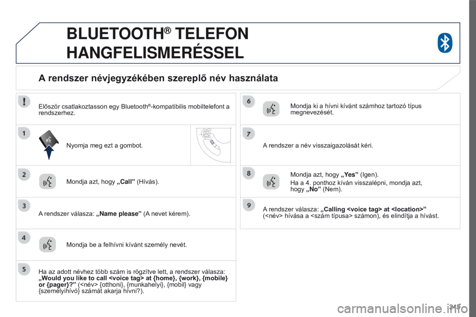 PEUGEOT 4008 2015 Kezelési útmutató (in Hungarian) 243
4008_hu_Chap10a_Mitsu3_ed01-2016
BLUETOOTH® TELEFON
HANGFELISMERÉSSEL
Mondja azt, hogy „Call” (Hívás).
A rendszer válasza: „Name please ” (A nevet kérem).
A rendszer névjegyzék PEUGEOT 4008 2015 Kezelési útmutató (in Hungarian) 243
4008_hu_Chap10a_Mitsu3_ed01-2016
BLUETOOTH® TELEFON
HANGFELISMERÉSSEL
Mondja azt, hogy „Call” (Hívás).
A rendszer válasza: „Name please ” (A nevet kérem).
A rendszer névjegyzék