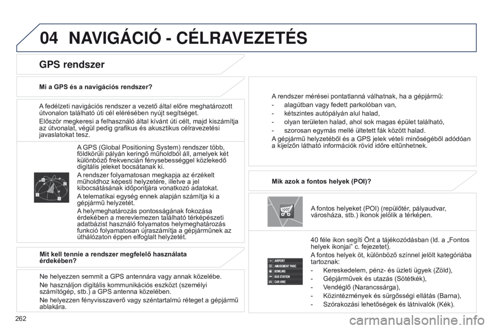 PEUGEOT 4008 2015  Kezelési útmutató (in Hungarian) 04
262
4008_HU_CHAP10B_MITSU6_ED01-2016
A fedélzeti navigációs rendszer a vezető által előre meghatározott 
útvonalon található úti cél elérésében nyújt segítséget.
Először megkere