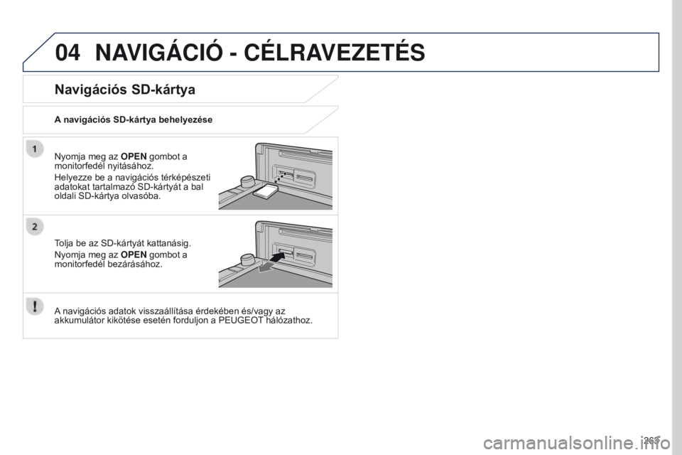 PEUGEOT 4008 2015  Kezelési útmutató (in Hungarian) 04
263
4008_HU_CHAP10B_MITSU6_ED01-2016
NAVIGÁCIÓ - CÉLRAVEZETÉS
Nyomja meg az OPEN gombot a 
monitorfedél nyitásához.
Helyezze be a navigációs térképészeti 
adatokat tartalmazó SD-kárty