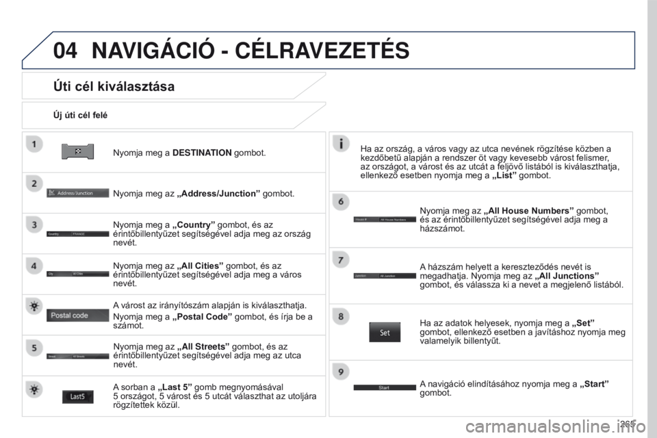 PEUGEOT 4008 2015  Kezelési útmutató (in Hungarian) 04
265
4008_HU_CHAP10B_MITSU6_ED01-2016
Nyomja meg a DESTINATION gombot.
Új úti cél felé
Úti cél kiválasztása
Nyomja meg az 
„Address/Junction” gombot.
Nyomja meg a  „Country” gombot, 