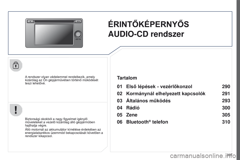 PEUGEOT 4008 2015  Kezelési útmutató (in Hungarian) 289
4008_hu_Chap10c_Mitsu5_ed01-2016
ÉRINTŐKÉPERNYŐS  
AUDIO-CD rendszer
A rendszer olyan védelemmel rendelkezik, amely 
kizárólag az Ön gépjárművében történő működését 
teszi lehet