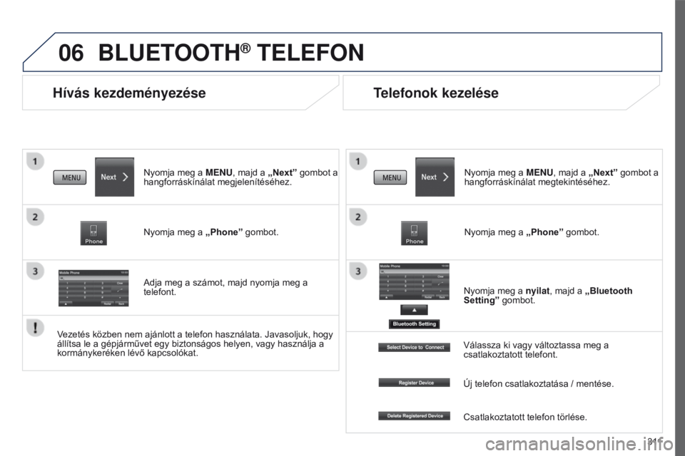 PEUGEOT 4008 2015  Kezelési útmutató (in Hungarian) 06
3 11
4008_hu_Chap10c_Mitsu5_ed01-2016
Hívás kezdeményezése
BLUETOOTH® TELEFON
Nyomja meg a MENU, majd a „Next” gombot a 
hangforráskínálat megjelenítéséhez.
Nyomja meg a  „Phone”