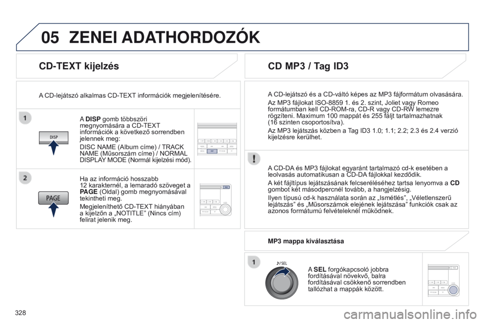 PEUGEOT 4008 2015  Kezelési útmutató (in Hungarian) 05
328
4008_hu_Chap10d_Mitsu4_ed01-2016
CD-TEXT kijelzés
A DISP gomb többszöri 
megnyomására a CD-TEXT 
információk a következő sorrendben 
jelennek meg:
DISC NAME (Album címe) / TRACK 
NAME