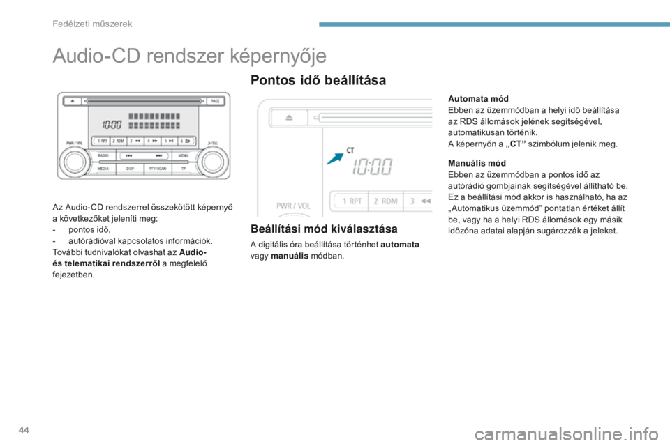 PEUGEOT 4008 2015  Kezelési útmutató (in Hungarian) 44
Audio-CD rendszer képernyője
Az Audio- CD rendszerrel összekötött képernyő 
a következőket jeleníti meg:
- 
p
 ontos idő,
-
 
a
 utórádióval kapcsolatos információk.
További tudniv