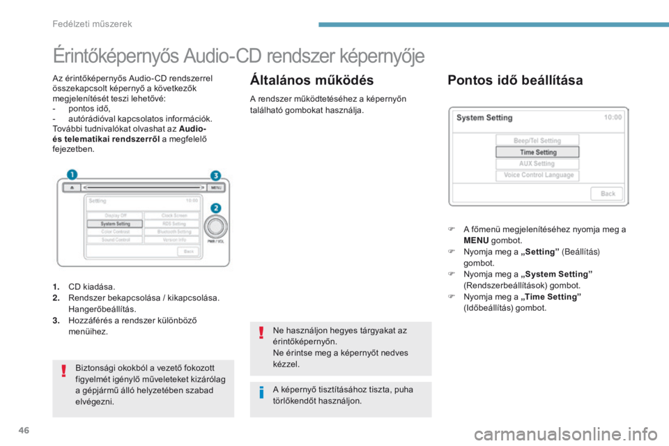 PEUGEOT 4008 2015  Kezelési útmutató (in Hungarian) 46
Érintőképernyős Audio-CD rendszer képernyője
Az érintőképernyős Audio-CD rendszerrel 
összekapcsolt képernyő a következők 
megjelenítését teszi lehetővé:
- 
p
 ontos idő,
-
 
a
