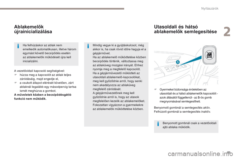 PEUGEOT 4008 2015  Kezelési útmutató (in Hungarian) 69
4008_hu_Chap02_ouvertures_ed01-2016
Utasoldali és hátsó 
ablakemelők semlegesítése
Ablakemelők 
újrainicializálása
Benyomott gombnál csak a vezetőoldali 
ajtó ablaka működik.
Mindig 