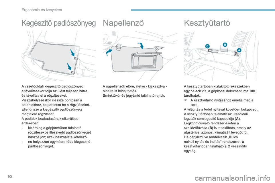 PEUGEOT 4008 2015  Kezelési útmutató (in Hungarian) 90
4008_hu_Chap03_Ergonomie-et-confort_ed01-2016
Kegészítő padlószőnyeg
A vezetőoldali kiegészítő padlószőnyeg 
eltávolításakor tolja az ülést teljesen hátra,  
és távolítsa el a r