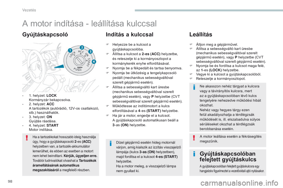 PEUGEOT 4008 2015  Kezelési útmutató (in Hungarian) 98
4008_hu_Chap04_conduite_ed01-2016
A motor indítása - leállítása kulccsal
- 1. helyzet: LOCK  Kormányzár bekapcsolva.
-
 
2
 . helyzet: ACC  
 A 

tartozékok (autórádió, 12V-os csatlakoz�