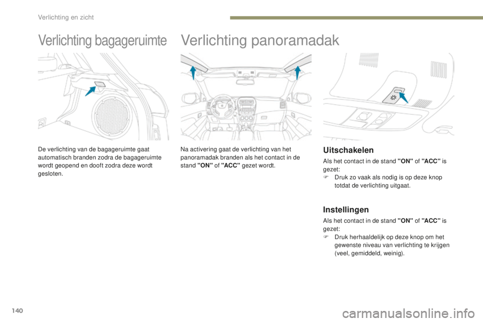 PEUGEOT 4008 2015 Instructieboekje (in Dutch) 140
4008_nl_Chap05_Eclairage-et-visibilite_ed01-2016
Verlichting bagageruimte
De verlichting van de bagageruimte gaat
automatisch branden zodra de bagageruimte
wordt geopend en dooft zodra deze word PEUGEOT 4008 2015 Instructieboekje (in Dutch) 140
4008_nl_Chap05_Eclairage-et-visibilite_ed01-2016
Verlichting bagageruimte
De verlichting van de bagageruimte gaat
automatisch branden zodra de bagageruimte
wordt geopend en dooft zodra deze word