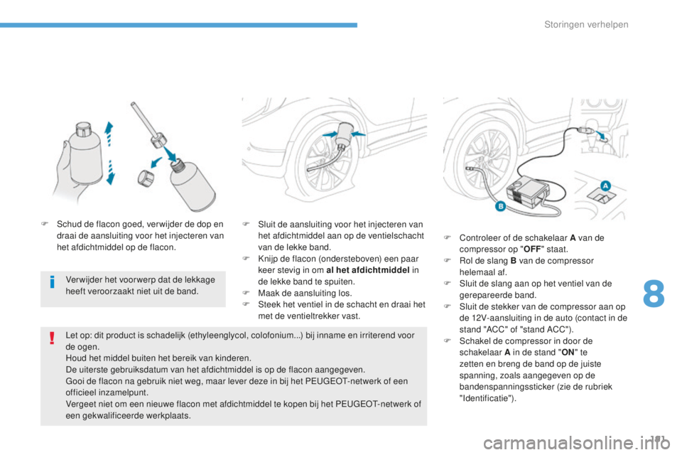 PEUGEOT 4008 2015  Instructieboekje (in Dutch) 191
4008_nl_Chap08_En-cas-de panne_ed01-2016
F Sluit de aansluiting voor het injecteren van het afdichtmiddel aan op de ventielschacht 
van de lekke band.
F
 
K
 nijp de flacon (ondersteboven) een paa