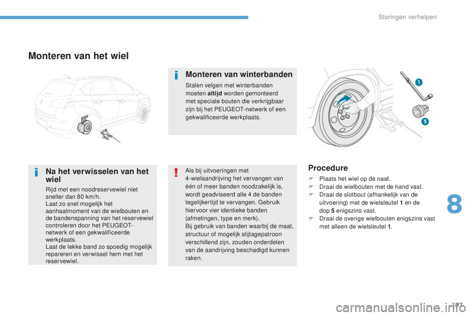 PEUGEOT 4008 2015  Instructieboekje (in Dutch) 197
4008_nl_Chap08_En-cas-de panne_ed01-2016
Monteren van het wiel
Na het verwisselen van het 
wiel
Rijd met een noodreservewiel niet 
sneller dan 80  km/h.
Laat zo snel mogelijk het 
aanhaalmoment va