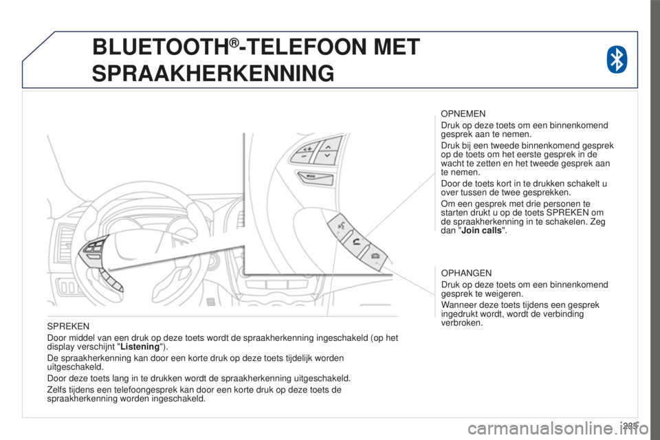 PEUGEOT 4008 2015  Instructieboekje (in Dutch) 235
4008_nl_Chap10a_Mitsu3_ed01-2016
SPREKEN
Door middel van een druk op deze toets wordt de spraakherkenning ingesch\
akeld (op het 
display verschijnt "Listening").
De spraakherkenning kan d