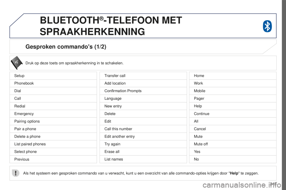 PEUGEOT 4008 2015 Instructieboekje (in Dutch) 245
4008_nl_Chap10a_Mitsu3_ed01-2016
Gesproken commando's (1/2)
Setup
Phonebook
Dial
Call
Redial
Emergency
Pairing options
Pair a phone
Delete a phone
List paired phones
Select phone
PreviousDruk PEUGEOT 4008 2015 Instructieboekje (in Dutch) 245
4008_nl_Chap10a_Mitsu3_ed01-2016
Gesproken commando's (1/2)
Setup
Phonebook
Dial
Call
Redial
Emergency
Pairing options
Pair a phone
Delete a phone
List paired phones
Select phone
PreviousDruk