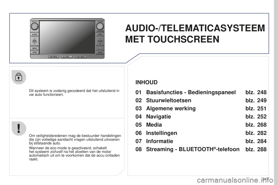 PEUGEOT 4008 2015 Instructieboekje (in Dutch) 247
4008_NL_CHAP10B_MITSU6_ED01-2016
AUDIO-/TELEMATICASYSTEEM
MET TOUCHSCREEN
Dit systeem is zodanig gecodeerd dat het uitsluitend in
uw auto functioneert.01 Basisfuncties - Bedieningspaneel
Om veil PEUGEOT 4008 2015 Instructieboekje (in Dutch) 247
4008_NL_CHAP10B_MITSU6_ED01-2016
AUDIO-/TELEMATICASYSTEEM
MET TOUCHSCREEN
Dit systeem is zodanig gecodeerd dat het uitsluitend in
uw auto functioneert.01 Basisfuncties - Bedieningspaneel
Om veil