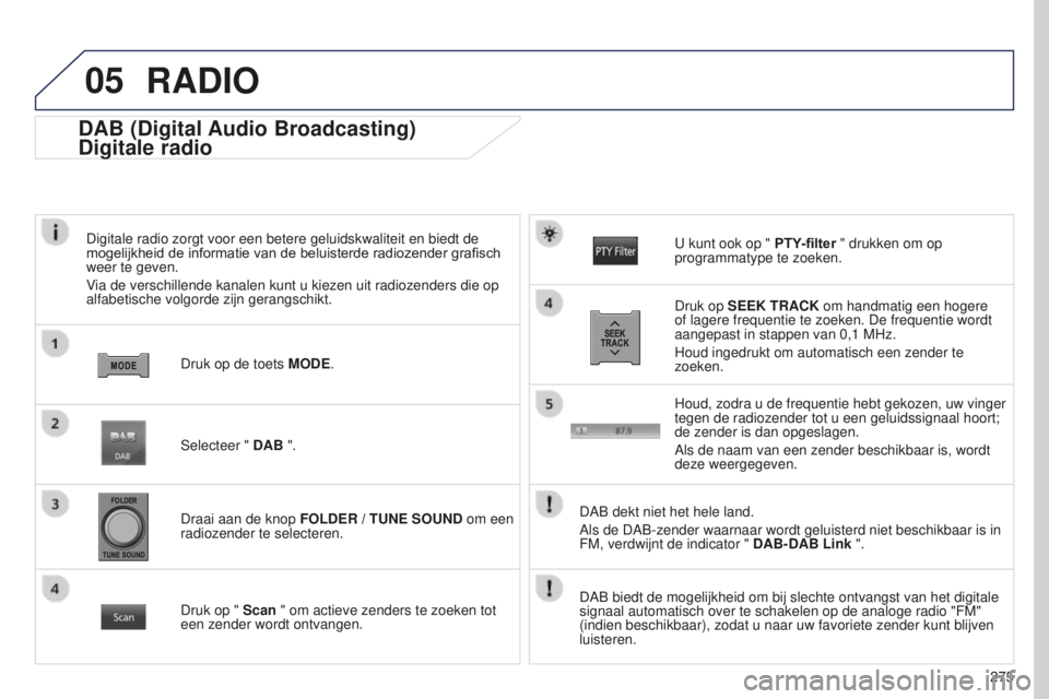 PEUGEOT 4008 2015  Instructieboekje (in Dutch) 05
275
4008_NL_CHAP10B_MITSU6_ED01-2016
DAB (Digital Audio Broadcasting)
Digitale radio
Digitale radio zorgt voor een betere geluidskwaliteit en biedt de 
mogelijkheid	 de 	 informatie 	 van 	 de 	 be