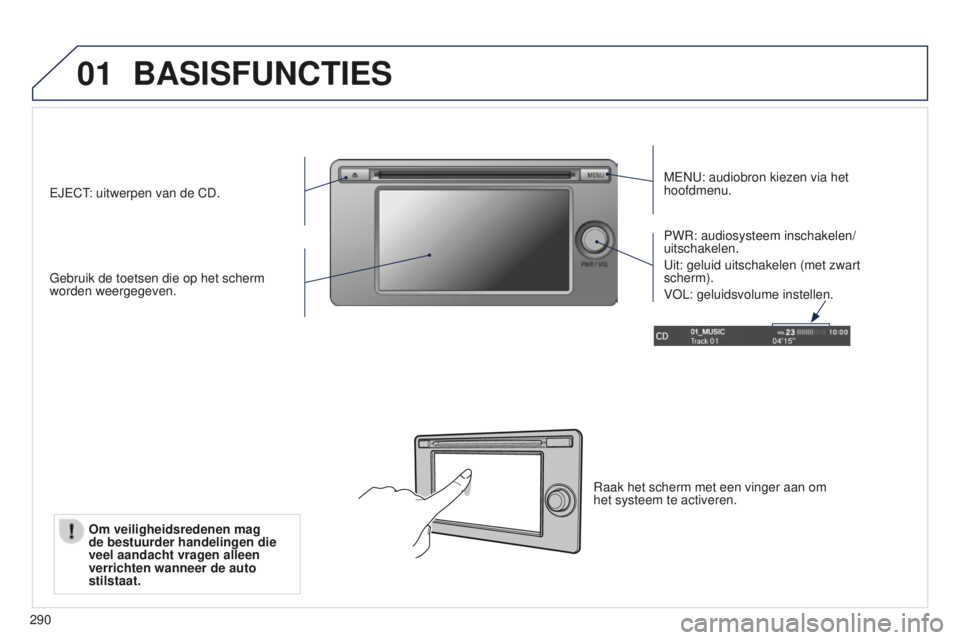 PEUGEOT 4008 2015  Instructieboekje (in Dutch) 01
290
BASISFUNCTIES
MENU: audiobron kiezen via het 
hoofdmenu.
Gebruik de toetsen die op het scherm 
worden weergegeven. PWR: audiosysteem inschakelen/
uitschakelen.
Uit: geluid uitschakelen (met zwa