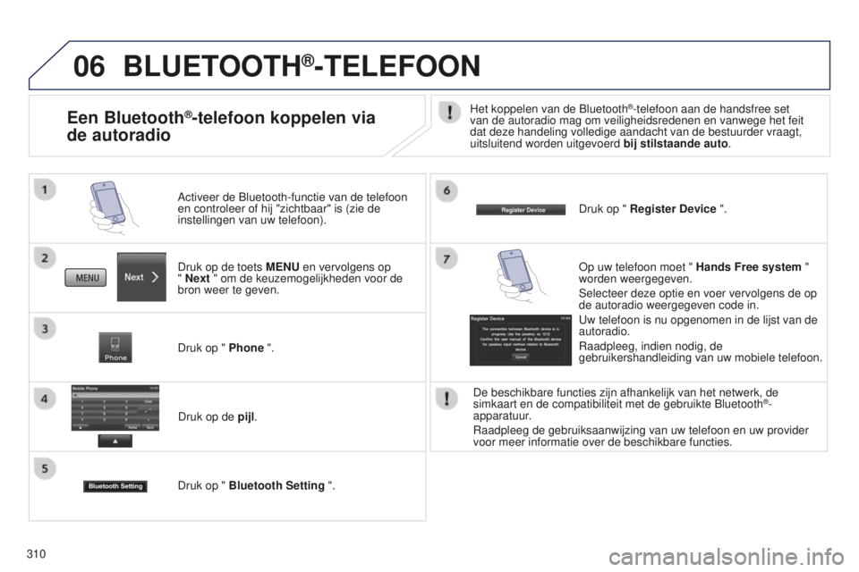 PEUGEOT 4008 2015  Instructieboekje (in Dutch) 06
310
BLUETOOTH®-TELEFOON
Druk op de toets MENU en vervolgens op  
" Next " om de keuzemogelijkheden voor de 
bron weer te geven. Activeer de Bluetooth-functie van de telefoon 
en controleer