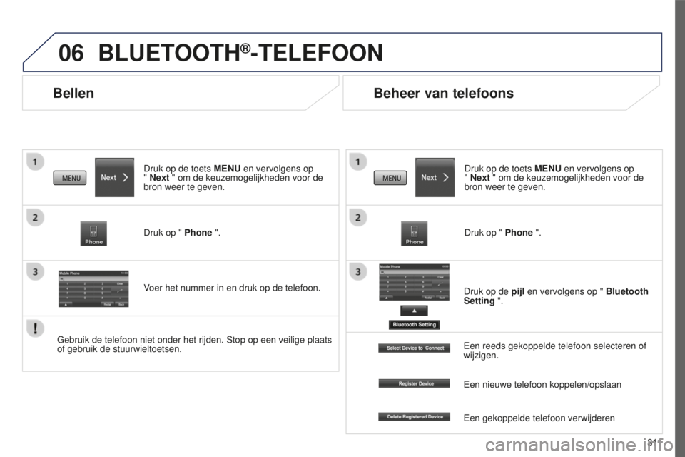 PEUGEOT 4008 2015  Instructieboekje (in Dutch) 06
3 11
4008_nl_Chap10c_Mitsu5_ed01-2016
Bellen
BLUETOOTH®-TELEFOON
Druk op de toets MENU en vervolgens op  
" Next " om de keuzemogelijkheden voor de 
bron weer te geven.
Druk op " Phone