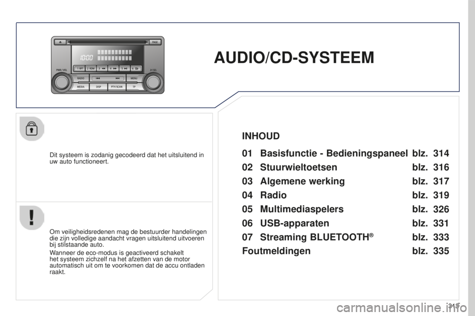 PEUGEOT 4008 2015  Instructieboekje (in Dutch) 313
4008_nl_Chap10d_Mitsu4_ed01-2016
AUDIO/CD-SYSTEEM
Dit systeem is zodanig gecodeerd dat het uitsluitend in 
uw auto functioneert.01 Basisfunctie - Bedieningspaneel
Om veiligheidsredenen mag de best