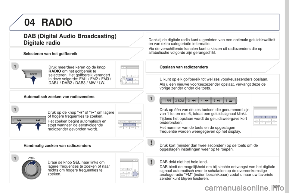 PEUGEOT 4008 2015 Instructieboekje (in Dutch) 04
325
4008_nl_Chap10d_Mitsu4_ed01-2016
DAB (Digital Audio Broadcasting)
Digitale radio
Druk meerdere keren op de knop
RADIO om het golfbereik te
selecteren. Het golfbereik verandert
in deze volgor PEUGEOT 4008 2015 Instructieboekje (in Dutch) 04
325
4008_nl_Chap10d_Mitsu4_ed01-2016
DAB (Digital Audio Broadcasting)
Digitale radio
Druk meerdere keren op de knop
RADIO om het golfbereik te
selecteren. Het golfbereik verandert
in deze volgor