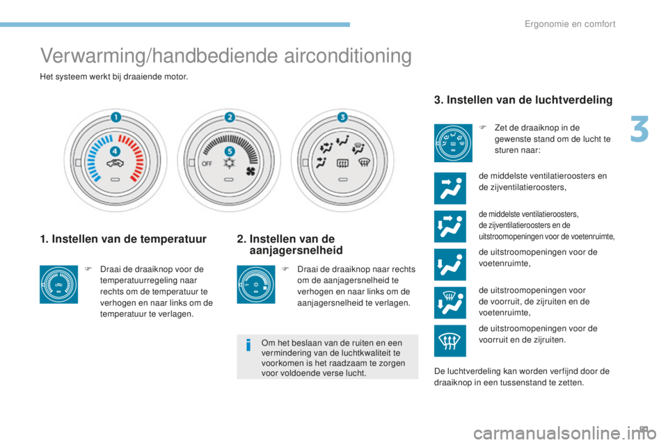 PEUGEOT 4008 2015 Instructieboekje (in Dutch) 81
4008_nl_Chap03_Ergonomie-et-confort_ed01-2016
Verwarming/handbediende airconditioning
Het systeem werkt bij draaiende motor.
1. Instellen van de temperatuur
F Draai de draaiknop voor de temperatuur PEUGEOT 4008 2015 Instructieboekje (in Dutch) 81
4008_nl_Chap03_Ergonomie-et-confort_ed01-2016
Verwarming/handbediende airconditioning
Het systeem werkt bij draaiende motor.
1. Instellen van de temperatuur
F Draai de draaiknop voor de temperatuur