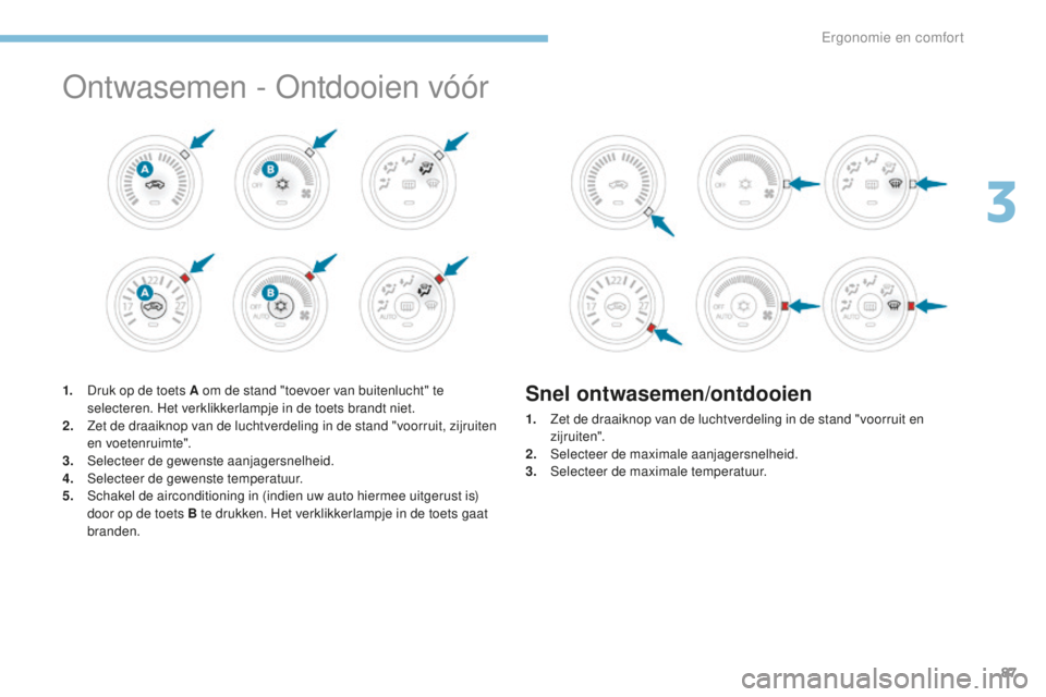 PEUGEOT 4008 2015 Instructieboekje (in Dutch) 87
4008_nl_Chap03_Ergonomie-et-confort_ed01-2016
Ontwasemen - Ontdooien vóór
1. Druk op de toets A om de stand "toevoer van buitenlucht" te selecteren. Het verklikkerlampje in de toets brand PEUGEOT 4008 2015 Instructieboekje (in Dutch) 87
4008_nl_Chap03_Ergonomie-et-confort_ed01-2016
Ontwasemen - Ontdooien vóór
1. Druk op de toets A om de stand "toevoer van buitenlucht" te selecteren. Het verklikkerlampje in de toets brand