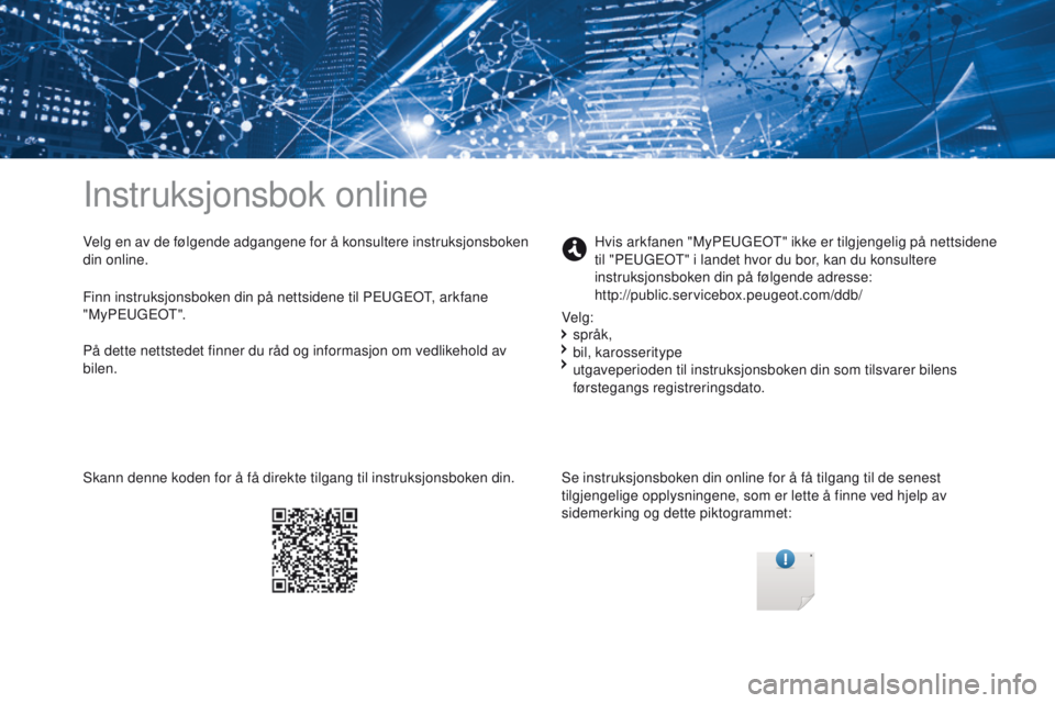 PEUGEOT 4008 2015 Instruksjoner for bruk (in Norwegian) Instruksjonsbok online
Velg en av de følgende adgangene for å konsultere instruksjonsboken
din online.Se instruksjonsboken din online for å få tilgang til de senest
tilgjengelige opplysningene, PEUGEOT 4008 2015 Instruksjoner for bruk (in Norwegian) Instruksjonsbok online
Velg en av de følgende adgangene for å konsultere instruksjonsboken
din online.Se instruksjonsboken din online for å få tilgang til de senest
tilgjengelige opplysningene,