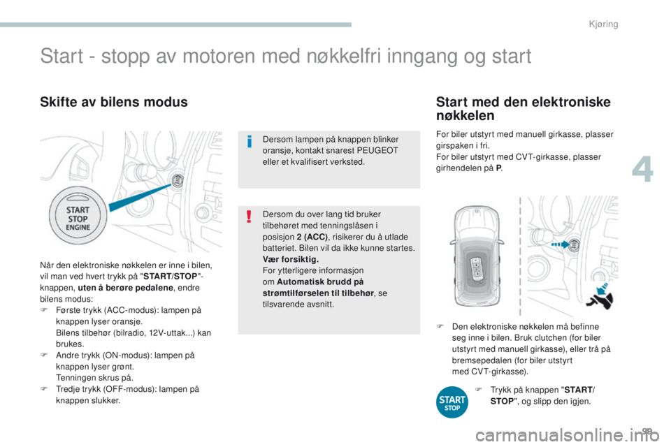 PEUGEOT 4008 2015  Instruksjoner for bruk (in Norwegian) 99
4008_no_Chap04_conduite_ed01-2016
Skifte av bilens modus
Når den elektroniske nøkkelen er inne i bilen, 
vil man ved hvert trykk på "START/STOP"-
knappen, uten å berøre pedalene , endr
