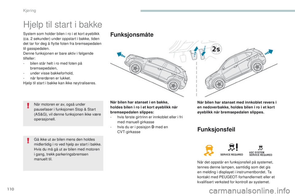 PEUGEOT 4008 2015  Instruksjoner for bruk (in Norwegian) 110
4008_no_Chap04_conduite_ed01-2016
Hjelp til start i bakke
System som holder bilen i ro i et kort øyeblikk 
(ca. 2  sekunder) under oppstart i bakke, tiden 
det tar for deg å flytte foten fra bre